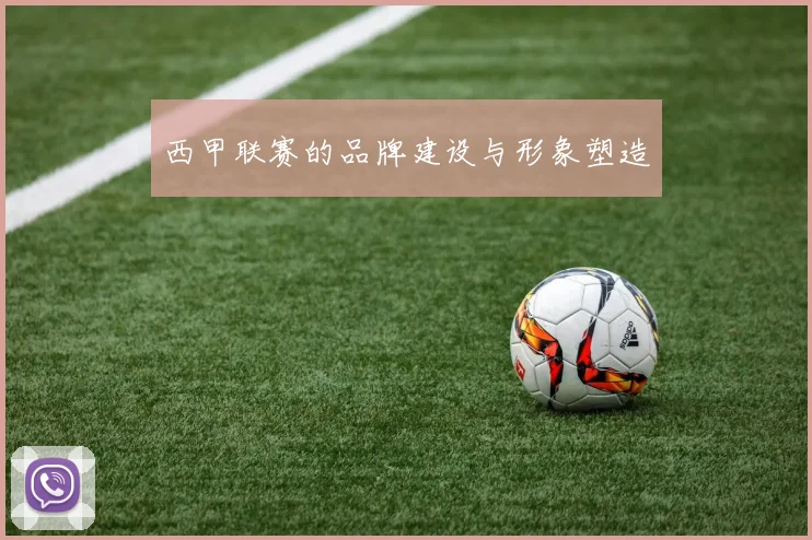 西甲联赛的品牌建设与形象塑造