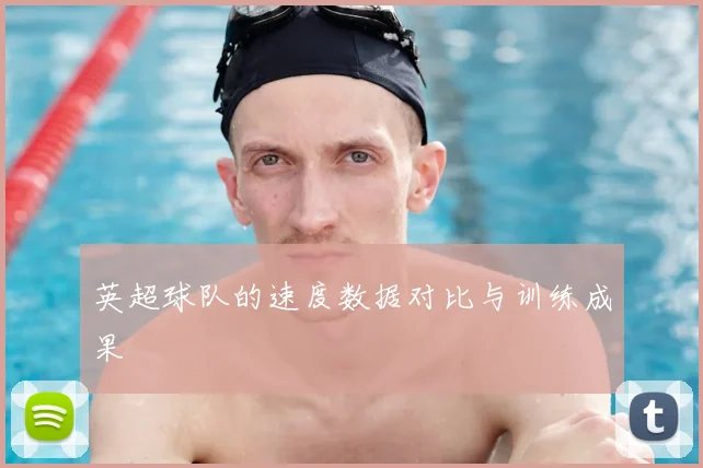 英超球队的速度数据对比与训练成果