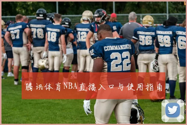 腾讯体育NBA直播入口与使用指南