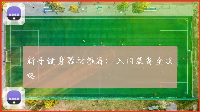 新手健身器材推荐:入门装备全攻略